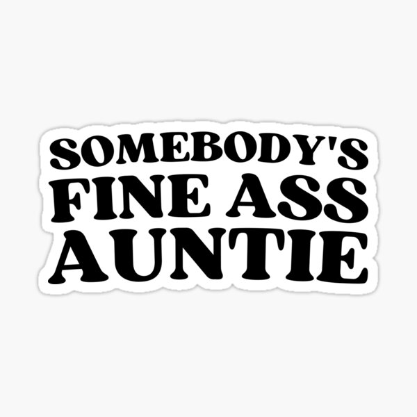 Somebody S Fine Ass Auntie For Your Favorite Aunt Sticker For Sale By