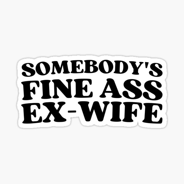 Somebody S Fine Ass Ex Wife For A Divorced Woman Sticker For Sale By