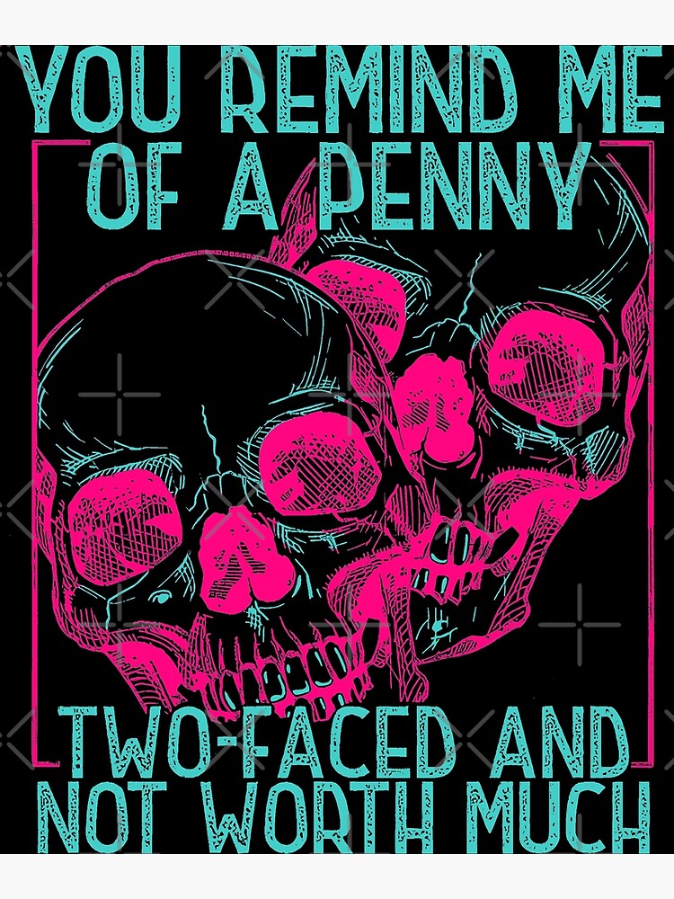 You Remind Me Of A Penny Two Faced And Worth Much Skull Poster For