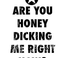 Are you honeydicking me right now? by Joefishjones .
