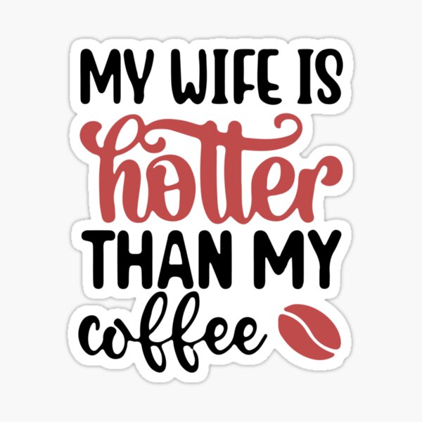 My Wife Is Hotter Than My Coffee Sticker For Sale By Dreamonce