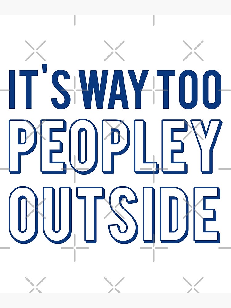 It S Way Too Peopley Outside Too Peopley Shirt Poster For Sale By