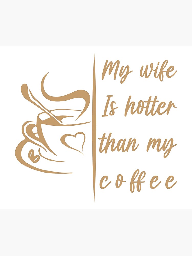 My Wife Is Hotter Than My Coffee Poster For Sale By Saber Elf Redbubble