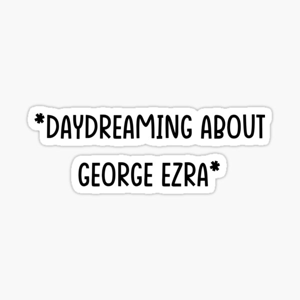 Daydream About George Ezra George Ezra Sticker For Sale By