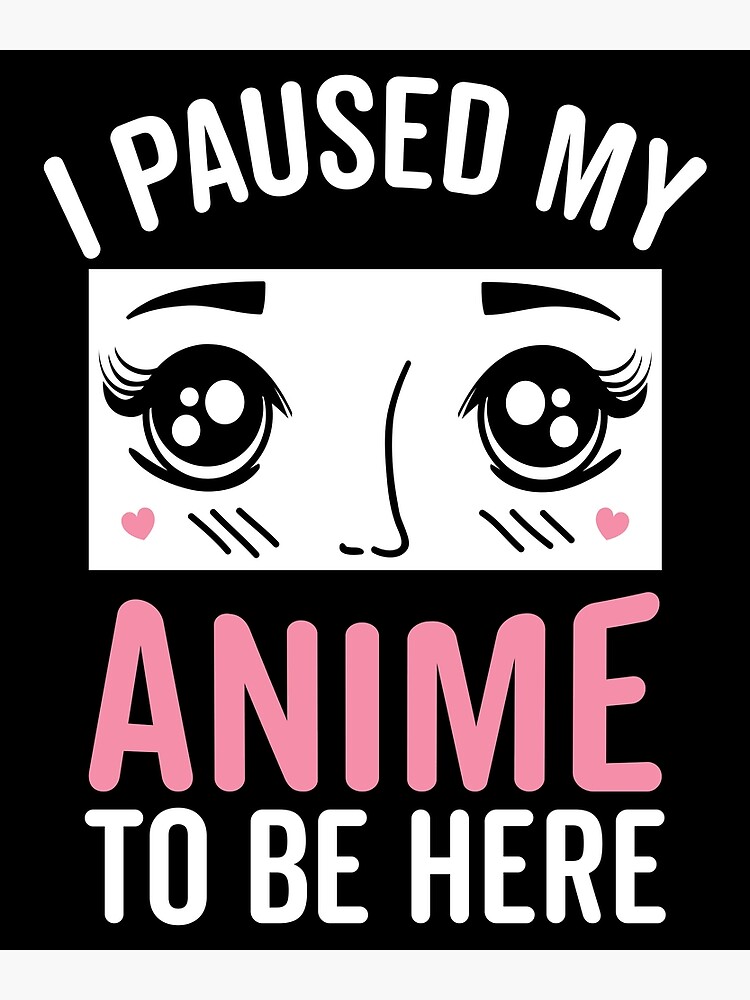 I Paused My Anime To Be Here Otaku Anime Kawaii Aesthetic Poster For