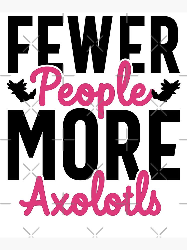 Fewer People More Axolotls Cute Axolotl Lovers Poster For Sale By