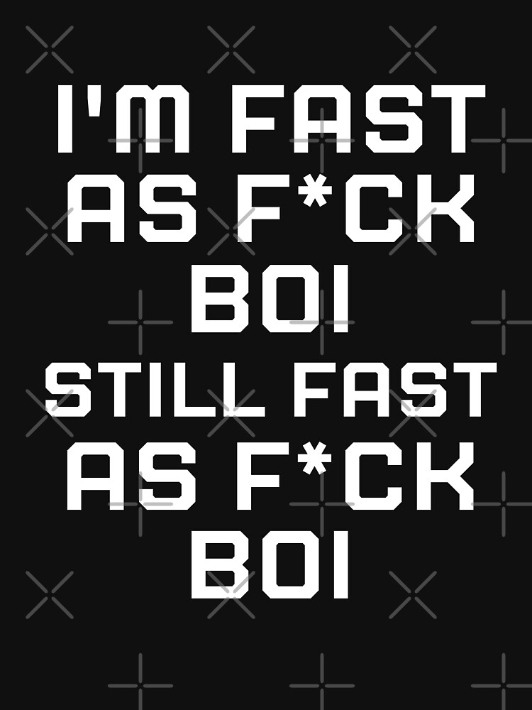 I M Fast As F Boi Still Fast As F Boi Meme T Shirt For Sale By Treos