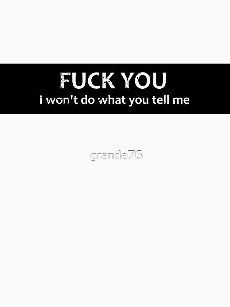 TEXT Fuck You I Won T Do What You Tell Me T Shirt By Grande76