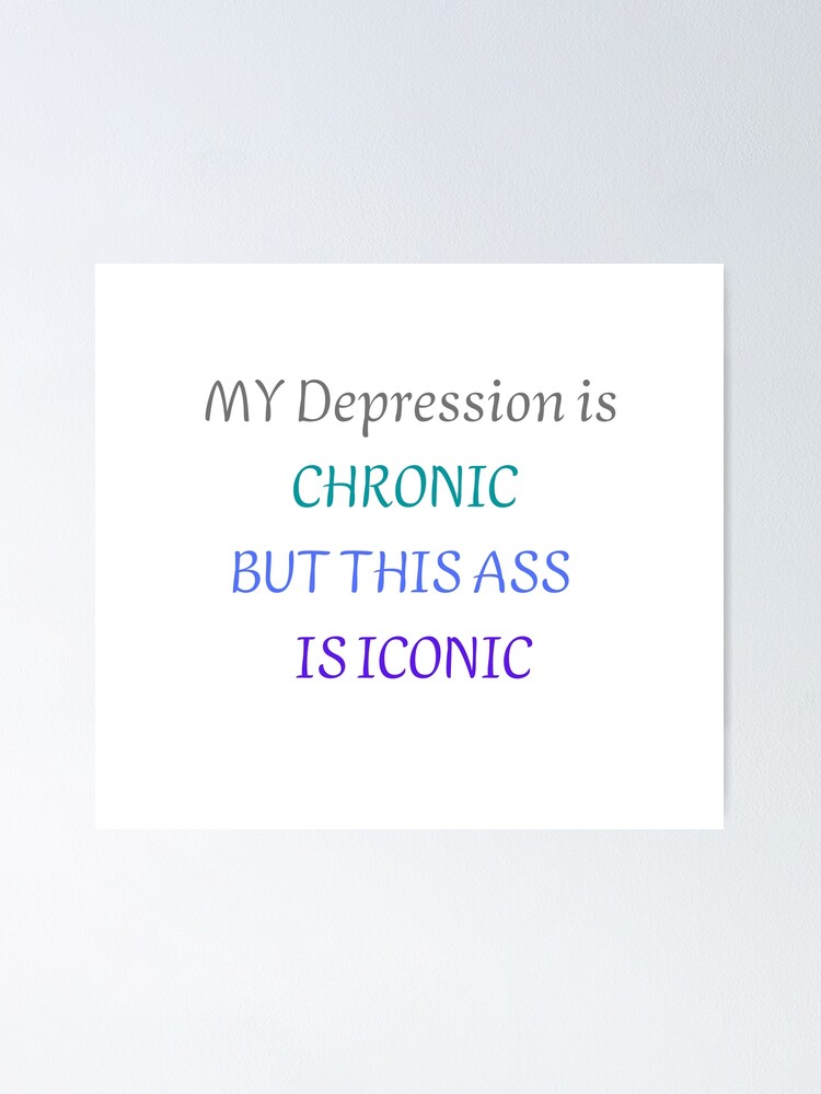 My Depression Is Chronic But This Ass Is Ironic Poster For Sale By