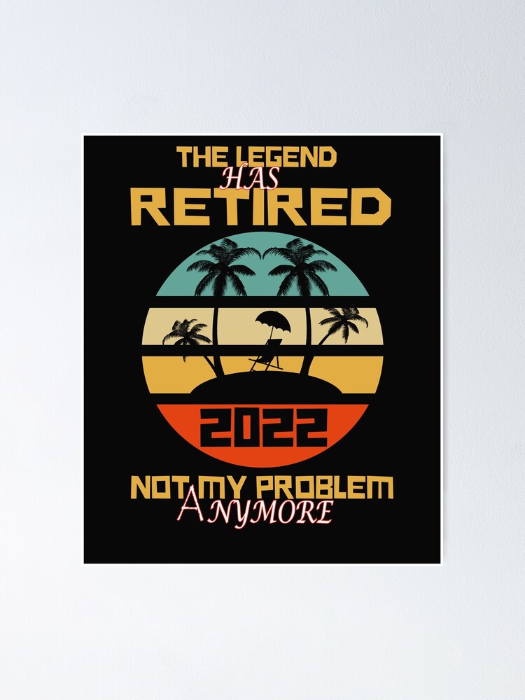 The Legend Has Retired 2022 Not My Problem Anymore Poster For Sale