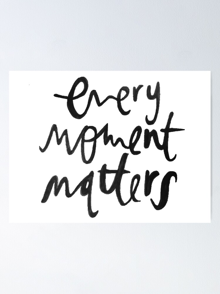 Every Moment Matters Poster By Arielcadoff Redbubble