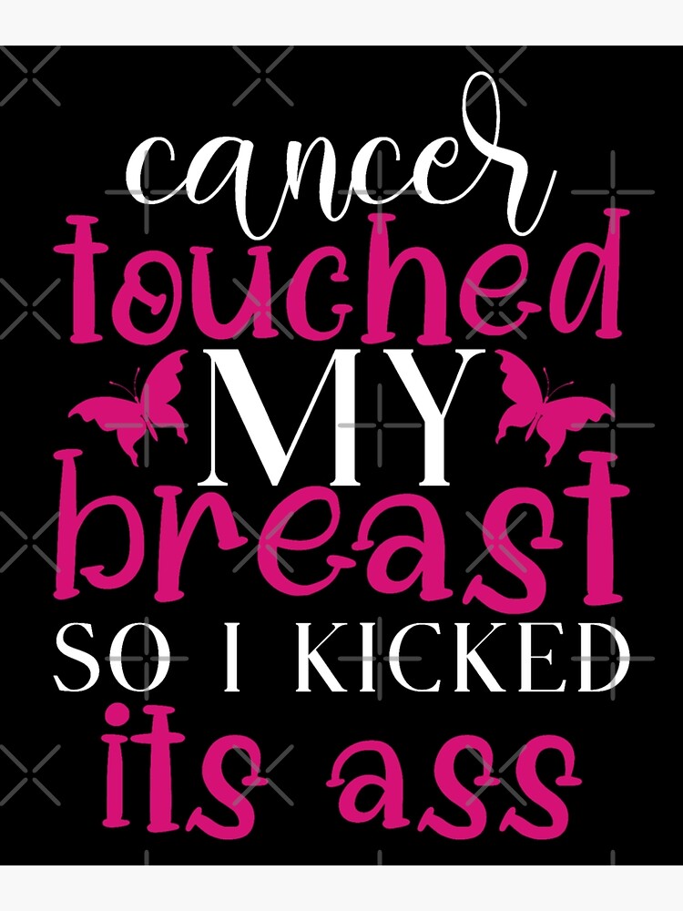 Cancer Touched My Breast So I Kicked Its Ass Poster For Sale By