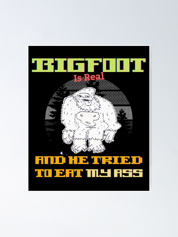 Bigfoot Is Real And He Tried To Eat My Ass Poster For Sale By Placefa