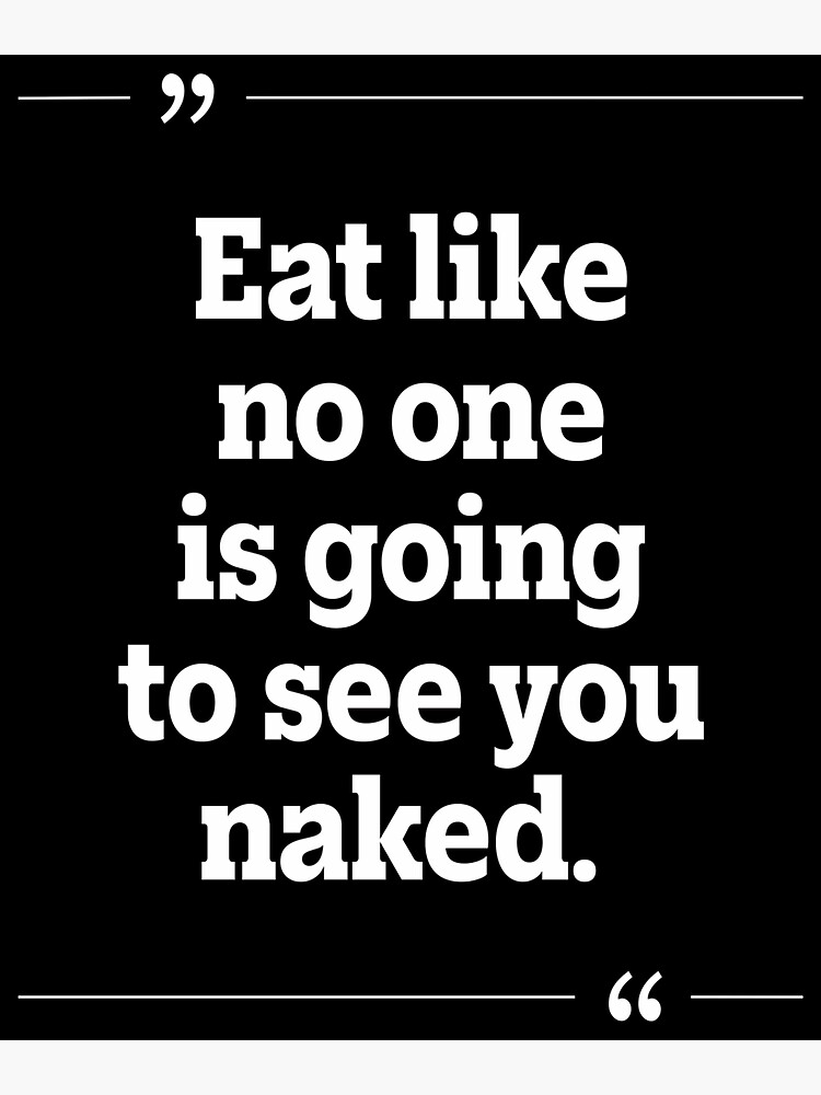 Eat Like No One Is Going To See You Naked De Motivational Design To