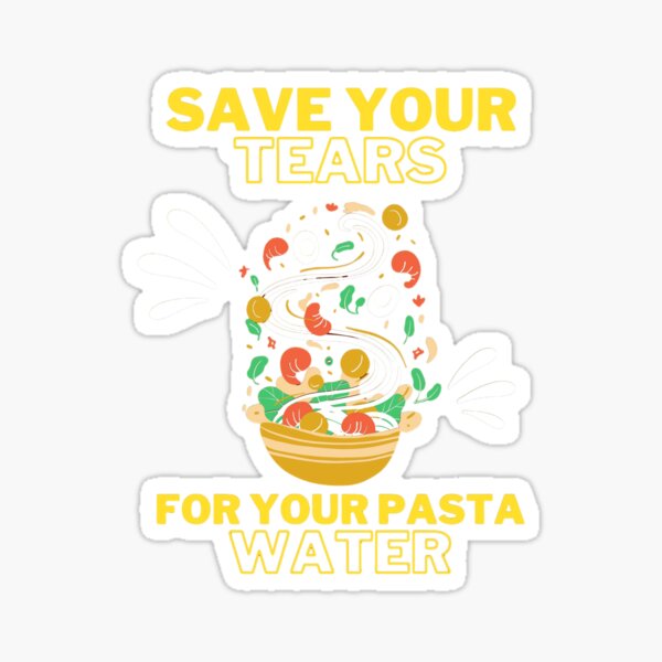 Save Your Tears For Your Pasta Water Shirt Sticker For Sale By