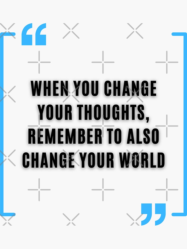 When You Change Your Thoughts Remember To Also Change Your World