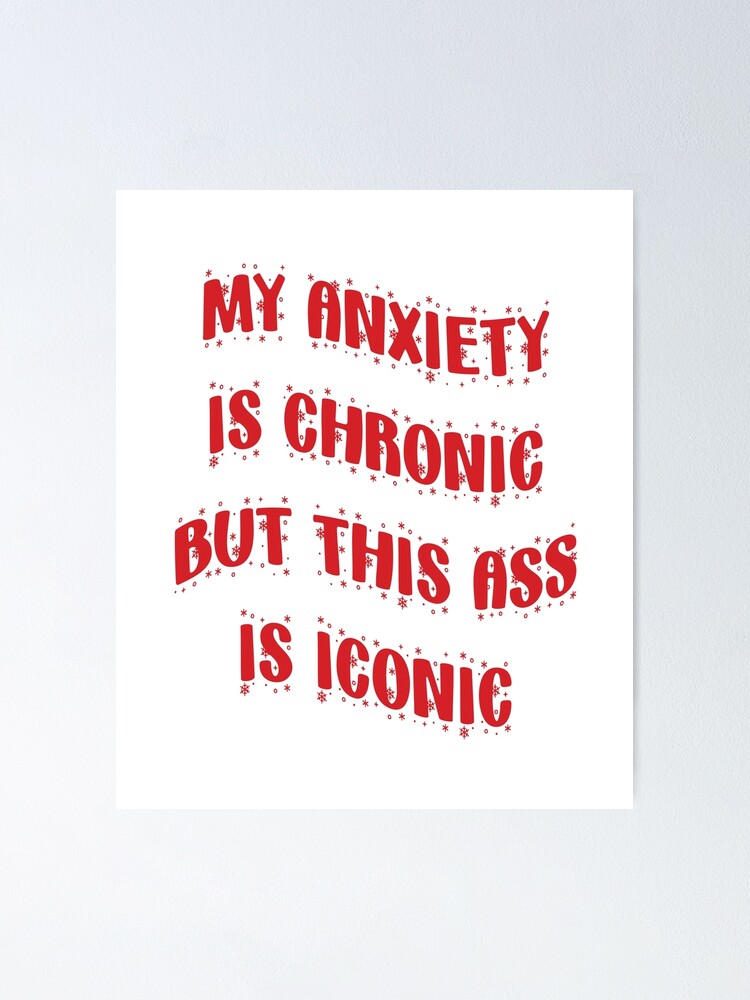 My Anxiety Is Chronic But This Ass Is Iconic Poster For Sale By