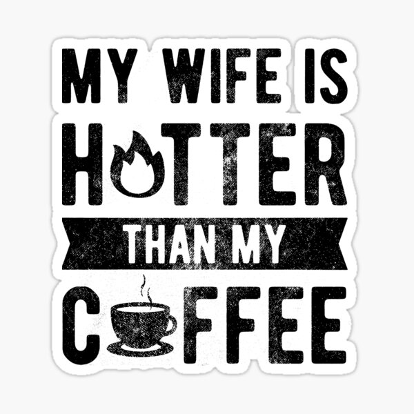 My Wife Is Hotter Than My Coffee Sticker For Sale By Zxseavbnm