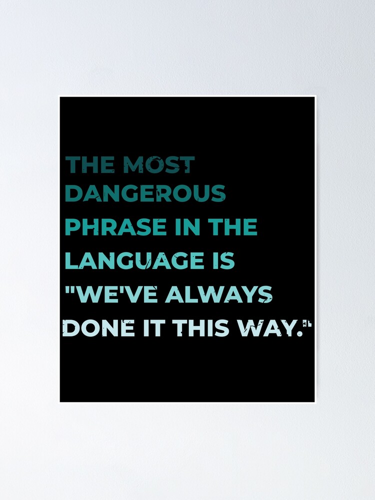 The Most Dangerous Phrase In The Language Is We Ve Always Done It