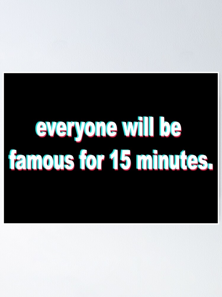 Everyone Will Be Famous For 15 Minutes Poster For Sale By WhatsUp 21