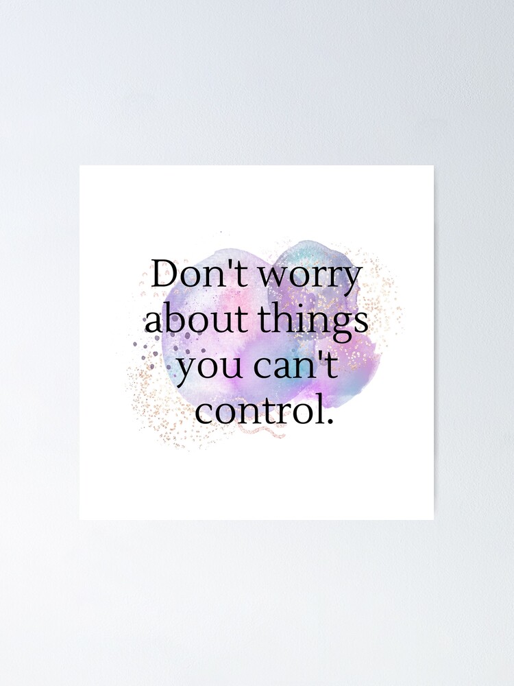 Don T Worry About Things You Can T Control Poster For Sale By