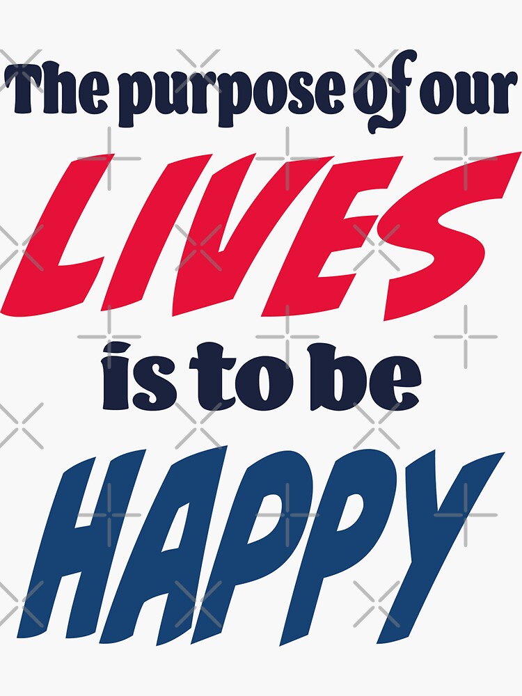 The Purpose Of Our Lives Is To Be Happy Sticker For Sale By