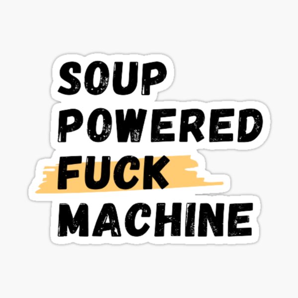 Soup Powered Fuck Machine Sticker For Sale By Mrcstyls Redbubble