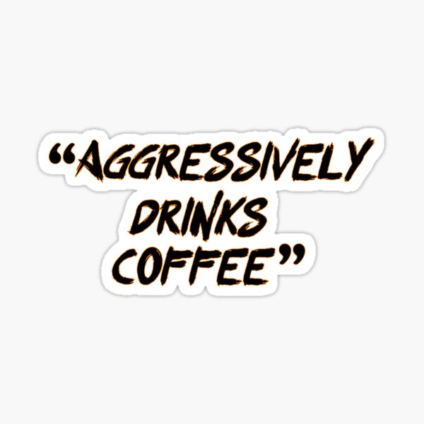 Aggressively Drinks Coffee Sticker For Sale By Creativespott Redbubble