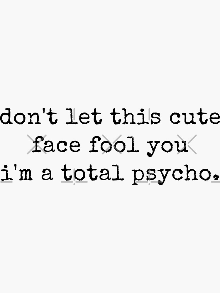 Don T Let This Cute Face Fool You I M A Total Psycho Funny Quotes