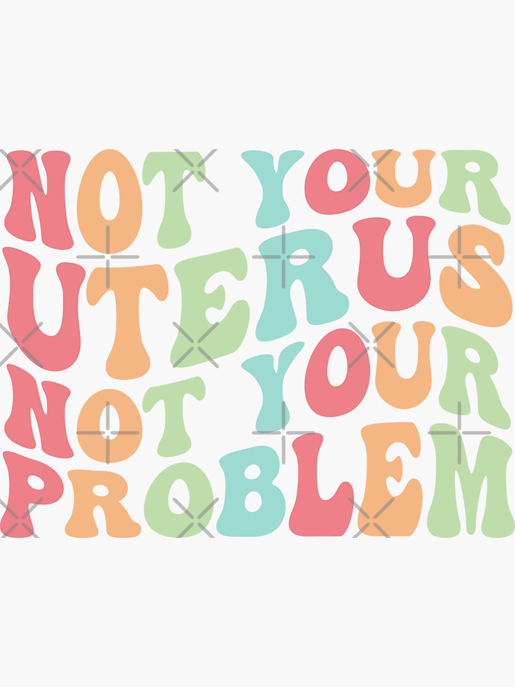 Not Your Uterus Not Your Problem Roe V Wade Women S Rights Pro