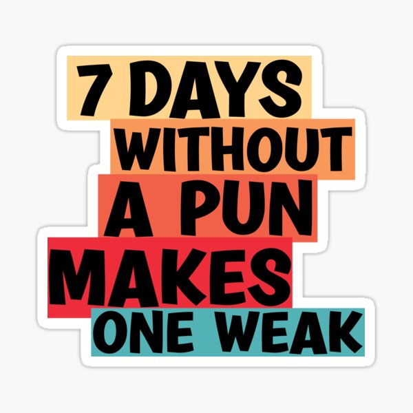 Seven Days Without A Pun Makes One Weak Sticker For Sale By Ghostoo