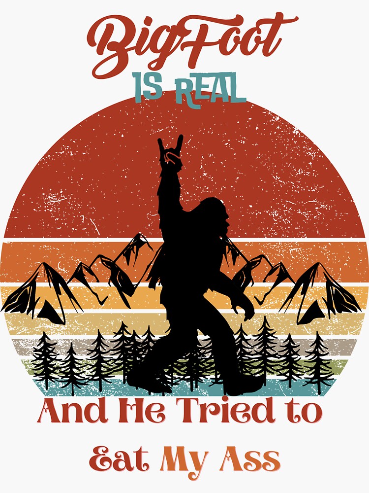 Bigfoot Is Real And He Tried To Eat My Ass Sticker For Sale By