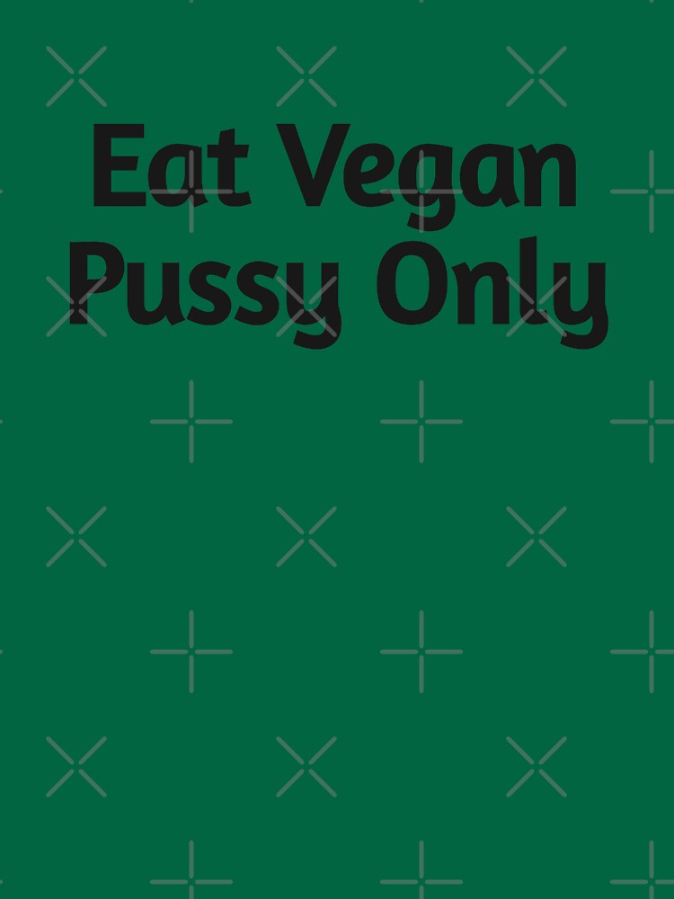 Eat Vegan Pussy Only T Shirt For Sale By IMBZ Redbubble Vegan T