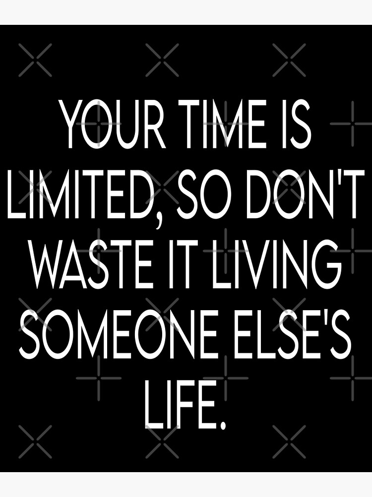 Your Time Is Limited So Dont Waste It Living Someone Elses Life