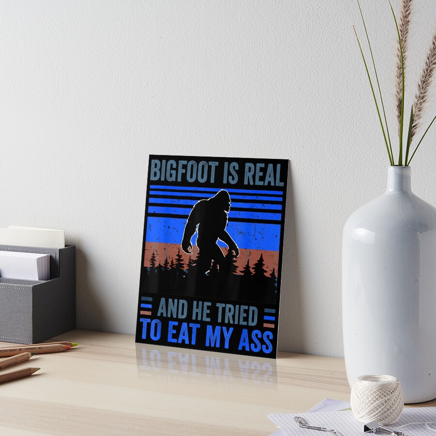 Bigfoot Is Real And He Tried To Eat My Ass Art Board Print For Sale