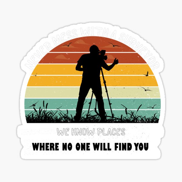 Never Mess With A Surveyor We Know Places Where No One Will Find