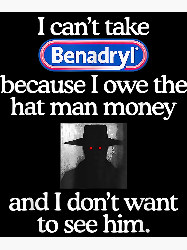 I Cant Take Benadryl Because I Owe The Hat Man Money Poster For Sale