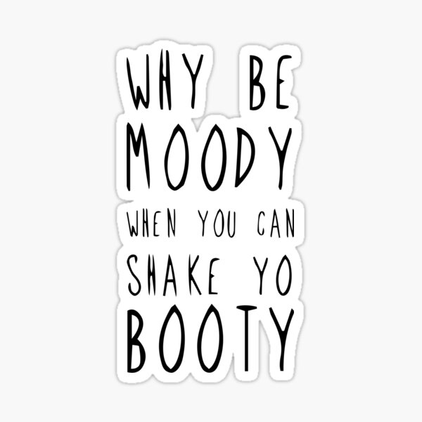 Why Be Moody When You Can Shake Yo Booty Sticker By Amazingartmandi