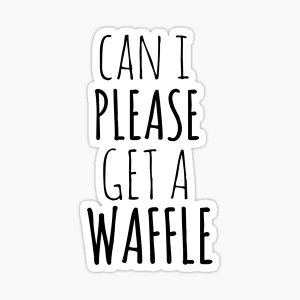 Can I Please Get A Waffle Sticker For Sale By Mhillelsohn Redbubble