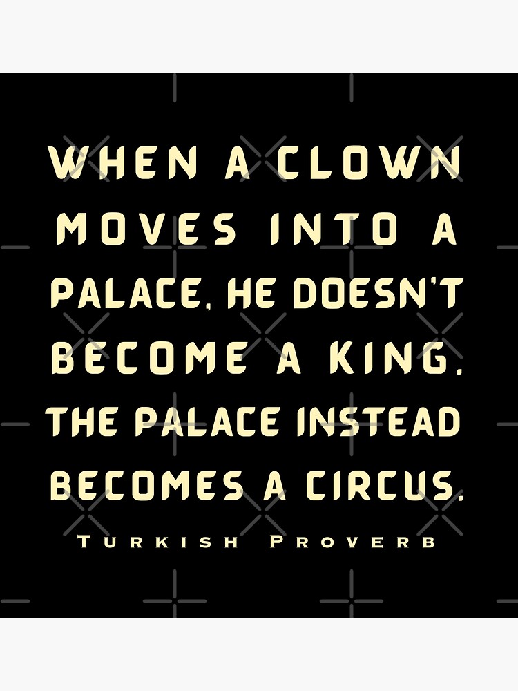 Turkish Proverb When A Clown Moves Into A Palace He Doesn T Become A