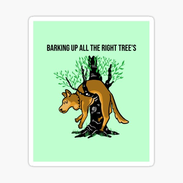 Barking Up All The Right Tree S Sticker For Sale By QualityDesigns5