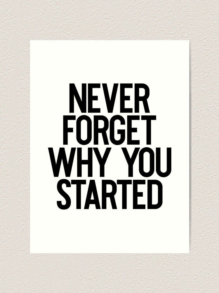 Never Forget Why You Started Motivation Mindset Art Print For Sale