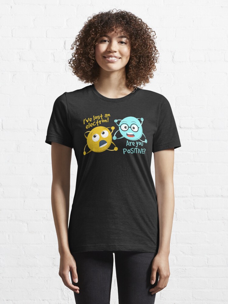 I Lost An Electron Are You Positive Chemistry Joke T Shirt For