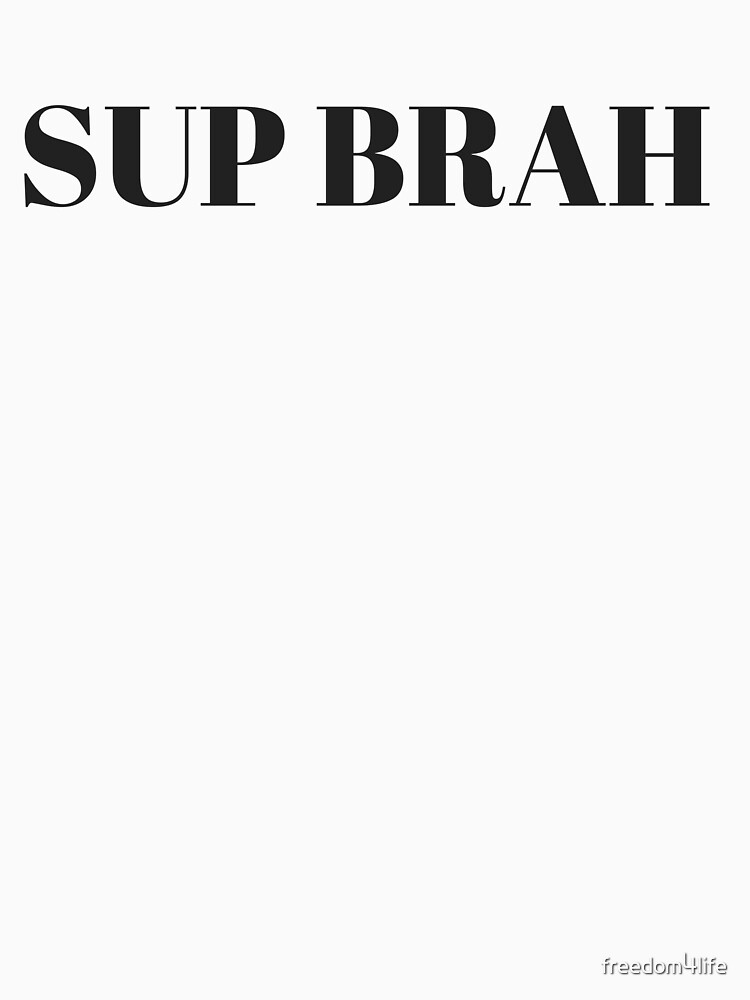 Sup Brah T Shirt For Sale By Freedom Life Redbubble Sup Brah T