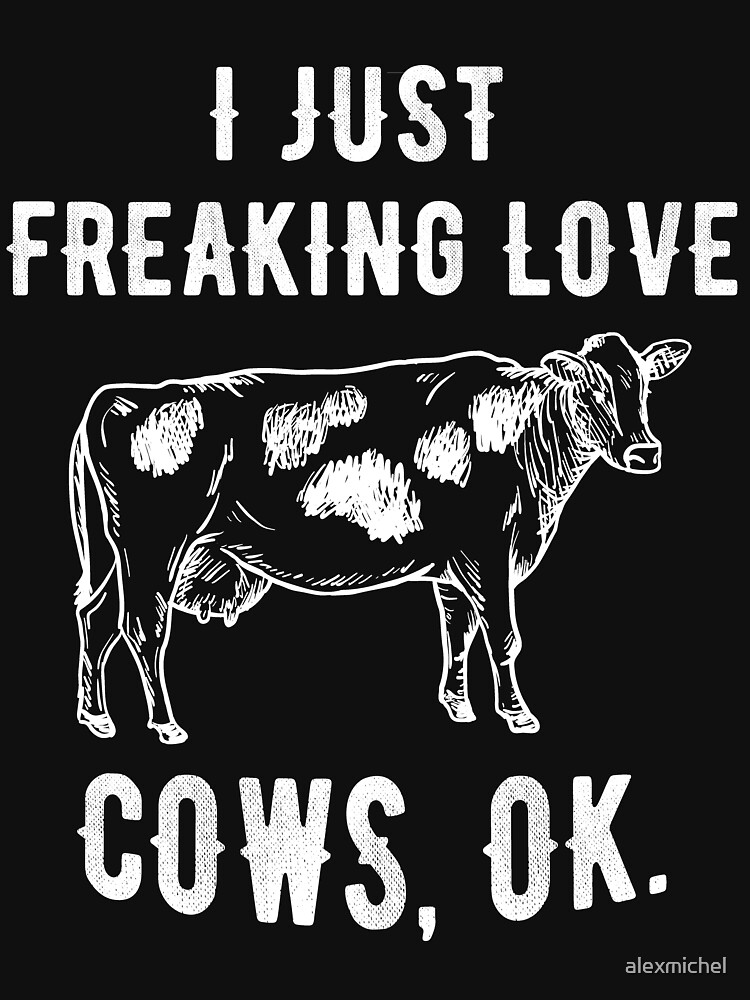 I Just Freaking Love Cows Ok Funny Cow Farm Cattle T Shirt By