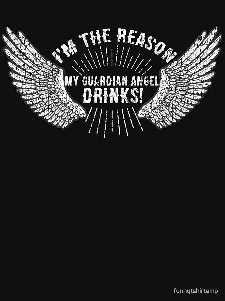 I M The Reason My Guardian Angel Drinks Funny Sarcastic T Shirt By