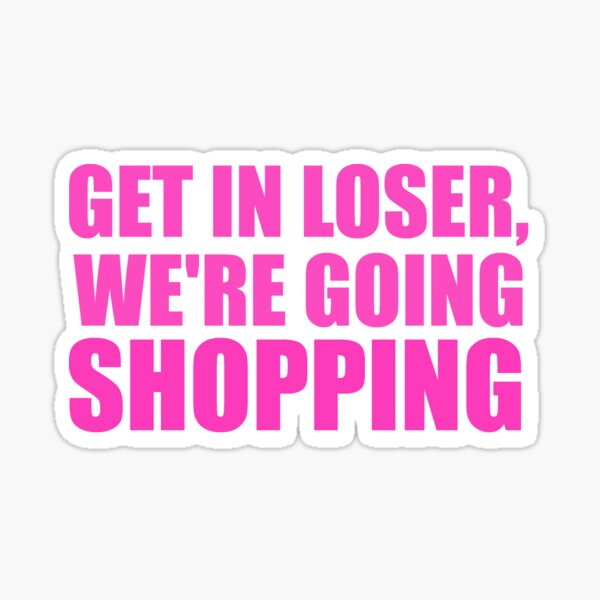 Get In Loser We Re Going Shopping Sticker For Sale By Samueltelford