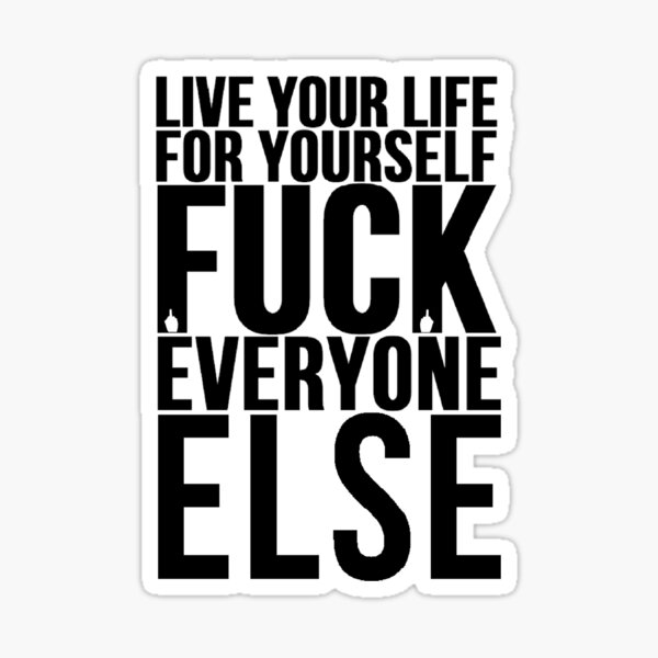 Live Your Life For Yourself Fuck Everyone Else Sticker For Sale By