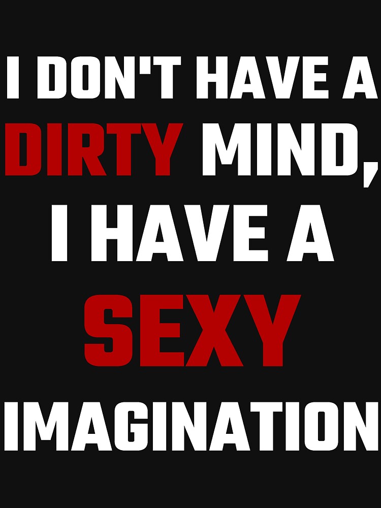 I Don T Have A Dirty Mind I Have A Sexy Imagination T Shirt For Sale