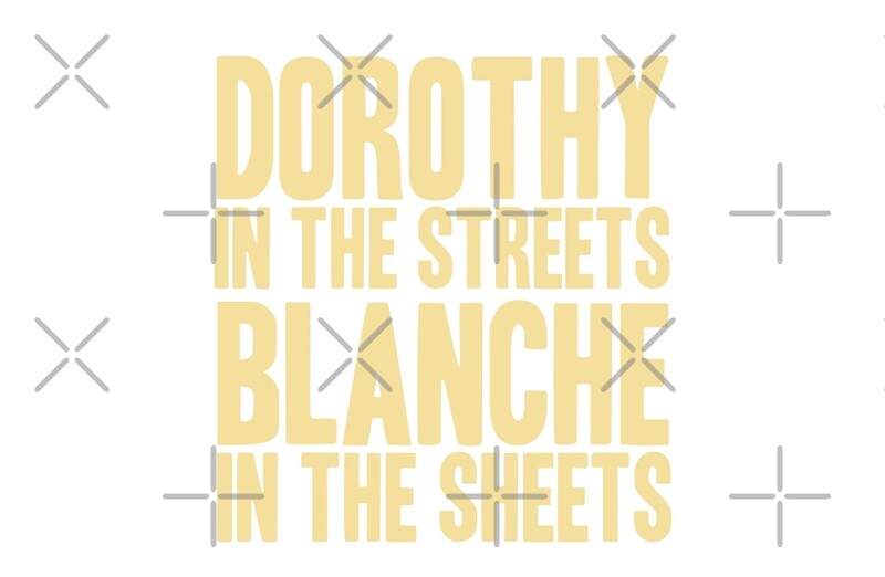 DOROTHY IN THE STREETS BLANCHE IN THE SHEETS by yellowdogtees